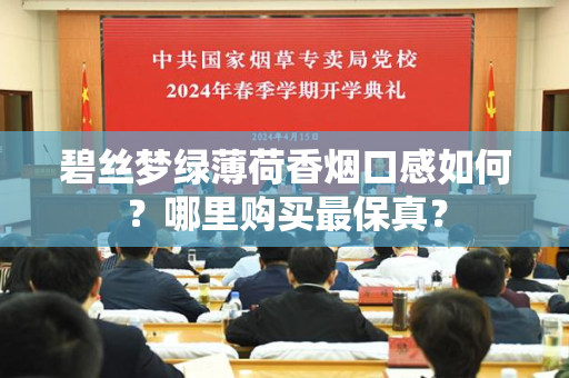 碧丝梦绿薄荷香烟口感如何？哪里购买最保真？
