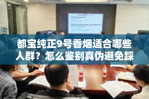 都宝纯正9号香烟适合哪些人群？怎么鉴别真伪避免踩坑？